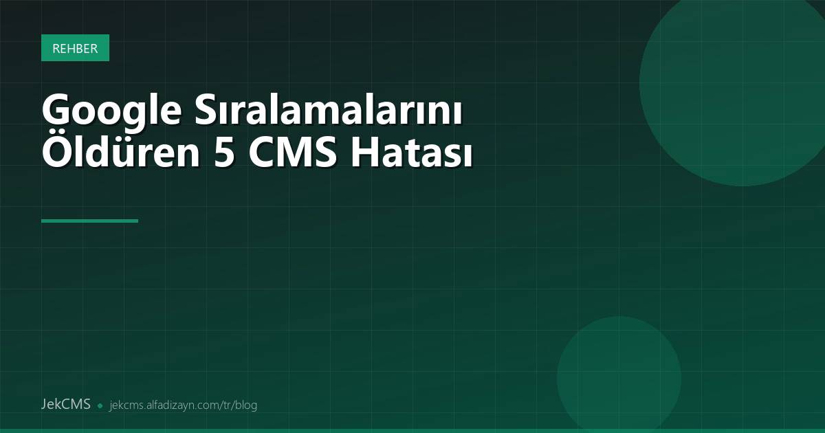 Google Sıralamalarını Öldüren 5 CMS Hatası